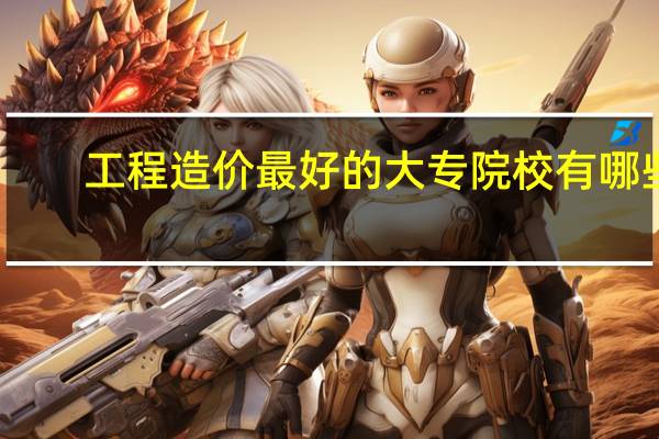 工程造价最好的大专院校有哪些