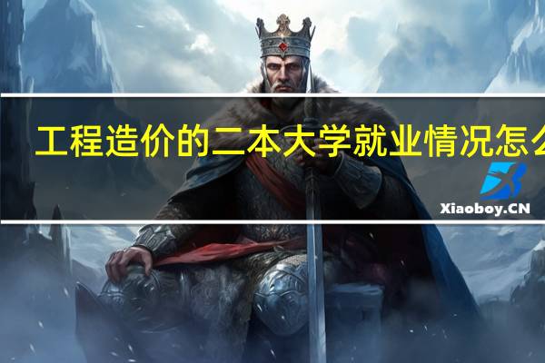 工程造价的二本大学就业情况怎么样