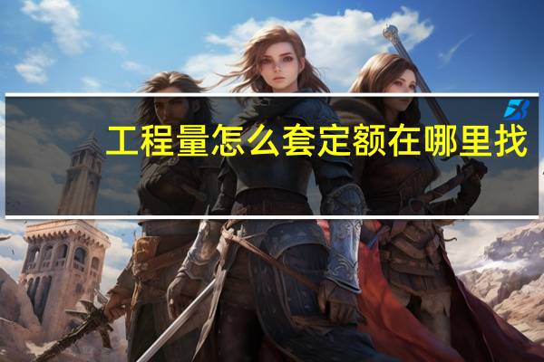 工程量怎么套定额在哪里找（如何根据工程量清单套定额）