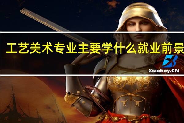 工艺美术专业主要学什么 就业前景好吗