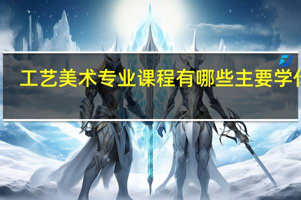 工艺美术专业课程有哪些 主要学什么