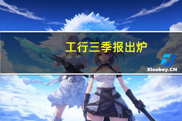工行三季报出炉：总资产突破44万亿元 净利润同比增长0.81%