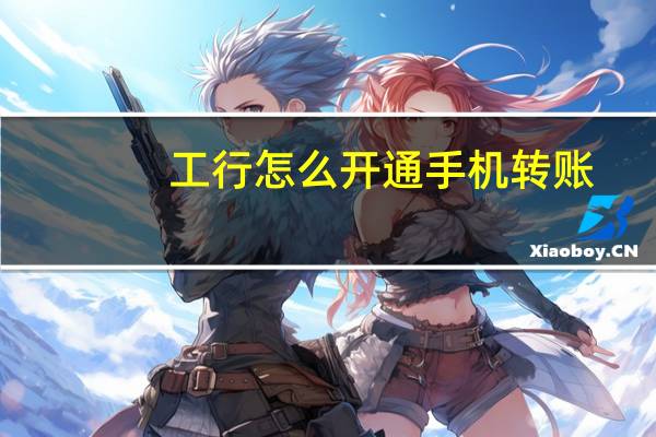 工行怎么开通手机转账（工行怎么开通手机银行）