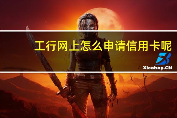 工行网上怎么申请信用卡呢