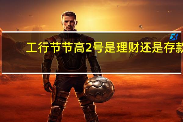 工行节节高2号是理财还是存款（工行节节高2号利率表）