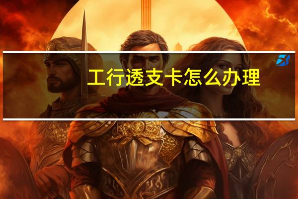 工行透支卡怎么办理