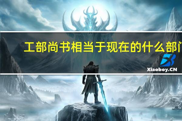 工部尚书相当于现在的什么部门
