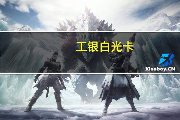 工银白光卡(银联、人民币、金卡)提现额度介绍_免息期_账单日期_积分有效期