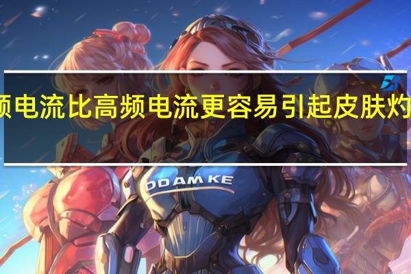 工频电流比高频电流更容易引起皮肤灼伤对不对（工频电流比高频电流更容易引起皮肤灼伤）