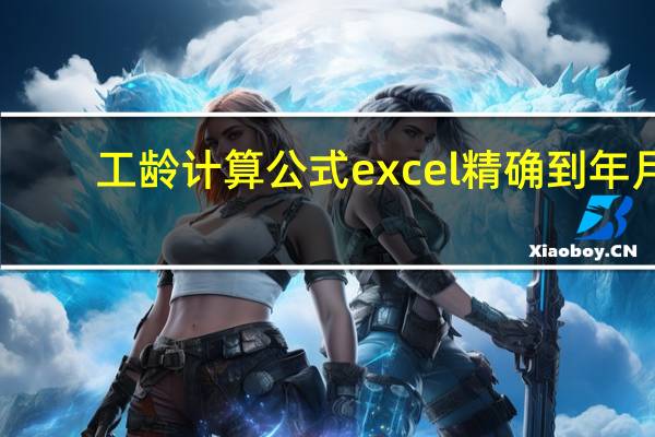 工龄计算公式excel精确到年月（工龄计算公式excel）