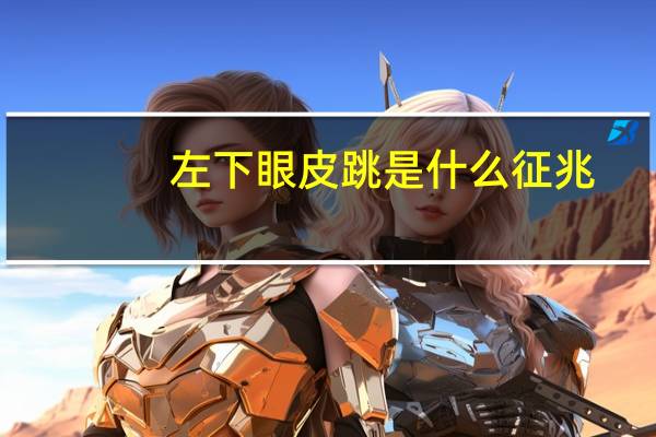 左下眼皮跳是什么征兆（左下眼皮跳是什么预兆）