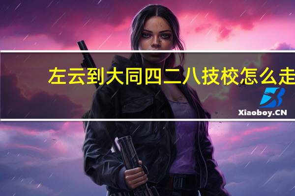 左云到大同四二八技校怎么走
