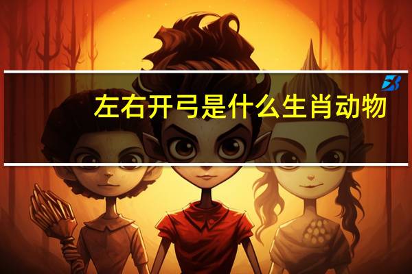 左右开弓是什么生肖动物（左右开弓是什么生肖）