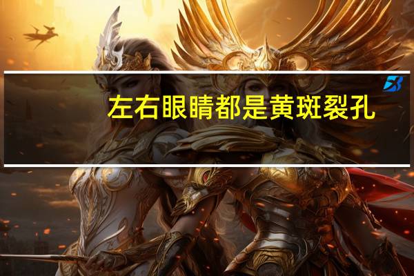 左右眼睛都是黄斑裂孔，左右眼睛都是黄斑裂孔怎么回事