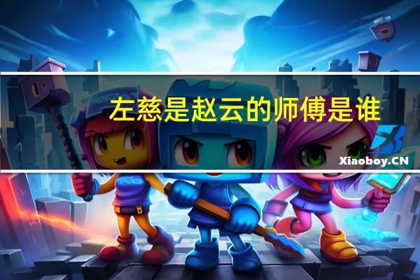 左慈是赵云的师傅是谁（左慈是赵云的师傅）