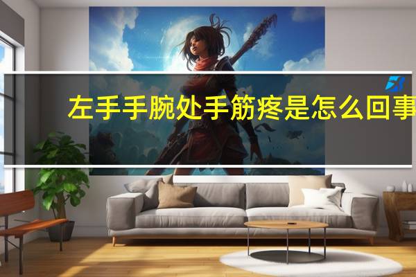 左手手腕处手筋疼是怎么回事（手筋疼是怎么回事）