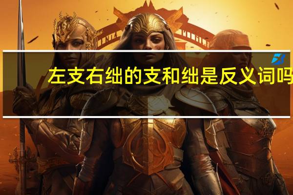 左支右绌的支和绌是反义词吗（左支右拙）