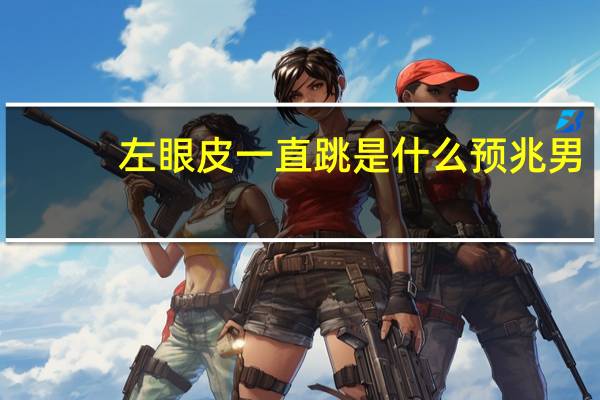 左眼皮一直跳是什么预兆男（左眼皮一直跳是什么预兆）