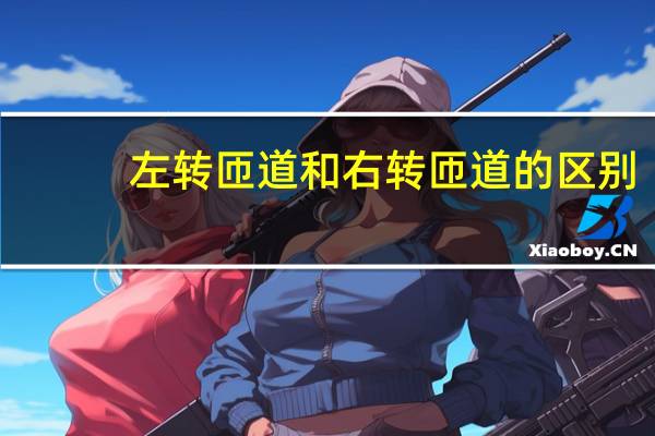左转匝道和右转匝道的区别