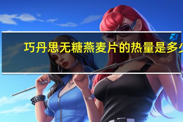 巧丹思 无糖燕麦片的热量是多少