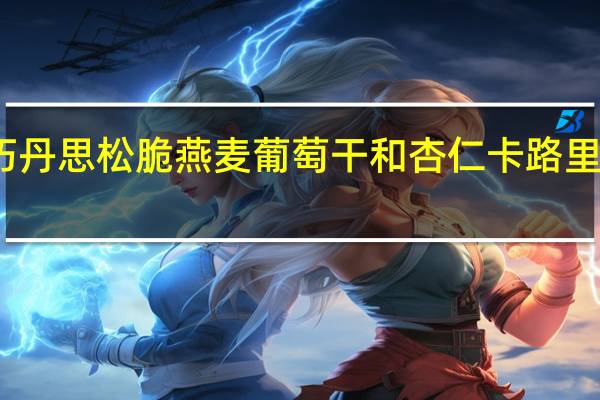 巧丹思 松脆燕麦葡萄干和杏仁卡路里是多少