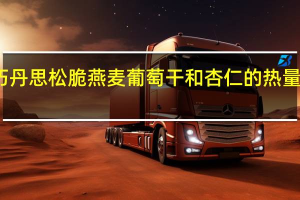 巧丹思 松脆燕麦葡萄干和杏仁的热量是多少