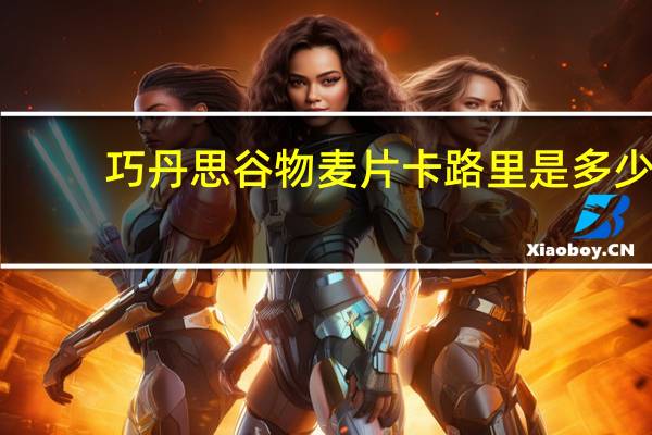 巧丹思 谷物麦片卡路里是多少