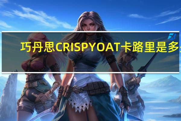 巧丹思 CRISPYOAT卡路里是多少