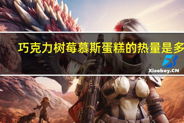 巧克力树莓慕斯蛋糕的热量是多少