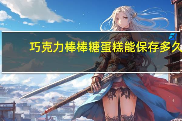 巧克力棒棒糖蛋糕能保存多久（巧克力棒棒糖蛋糕）