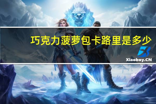 巧克力菠萝包卡路里是多少