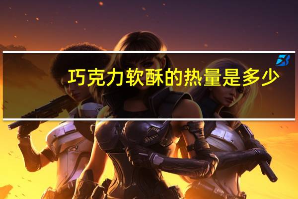 巧克力软酥的热量是多少