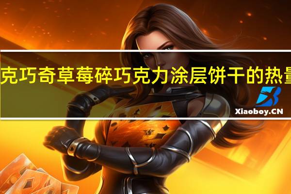 巧克巧奇 草莓碎巧克力涂层饼干的热量是多少