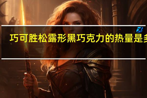 巧可胜 松露形黑巧克力的热量是多少