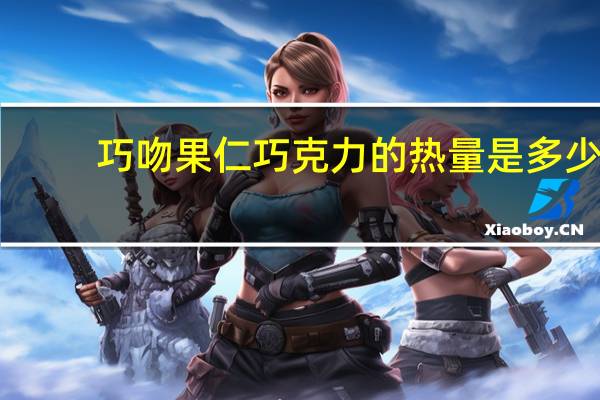 巧吻 果仁巧克力的热量是多少