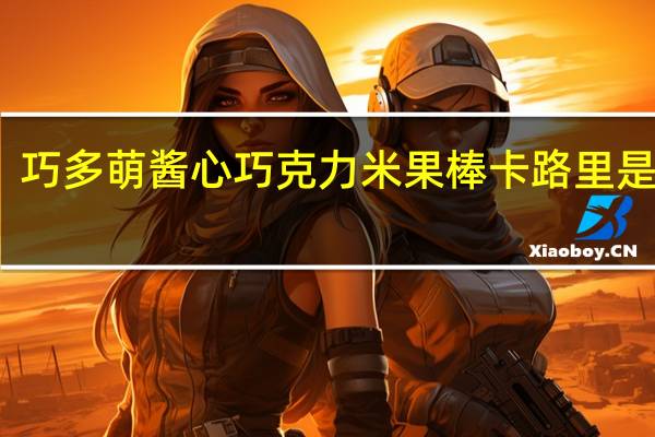 巧多萌 酱心巧克力米果棒卡路里是多少