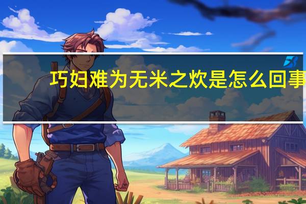 巧妇难为无米之炊是怎么回事