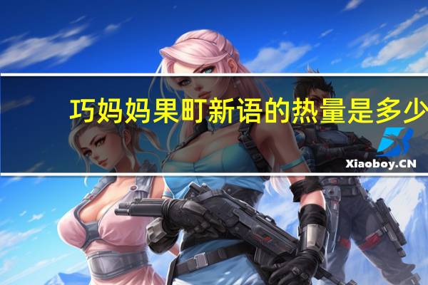 巧妈妈 果町新语的热量是多少