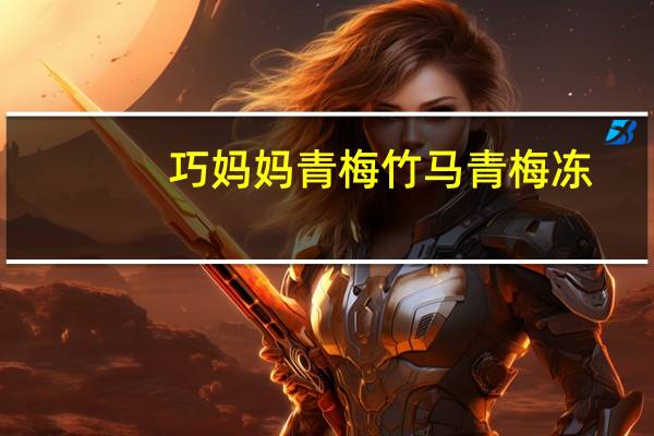巧妈妈 青梅竹马青梅冻(原味)的热量是多少