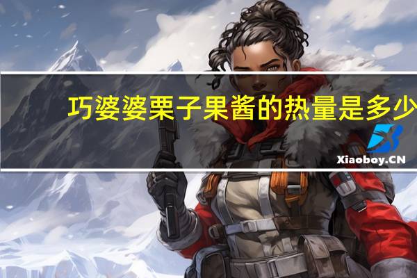 巧婆婆 栗子果酱的热量是多少