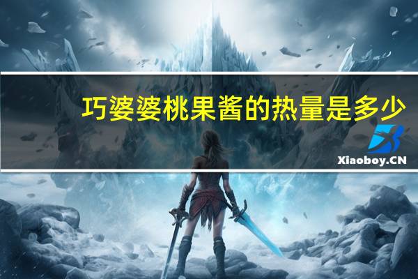 巧婆婆 桃果酱的热量是多少