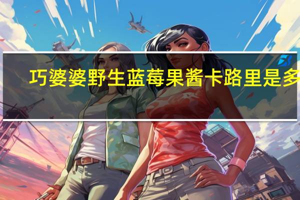 巧婆婆 野生蓝莓果酱卡路里是多少