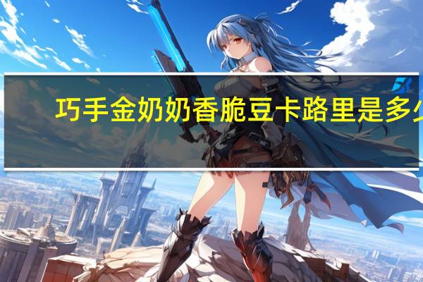 巧手金奶奶 香脆豆卡路里是多少