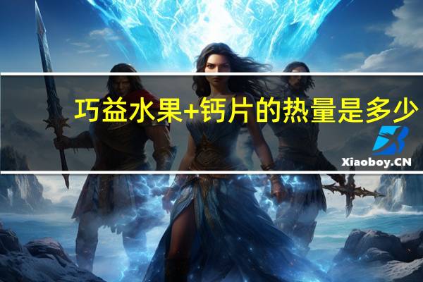 巧益 水果+钙片的热量是多少