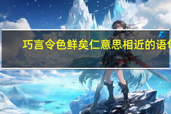 巧言令色鲜矣仁意思相近的语句（巧言令色鲜矣仁的意思）