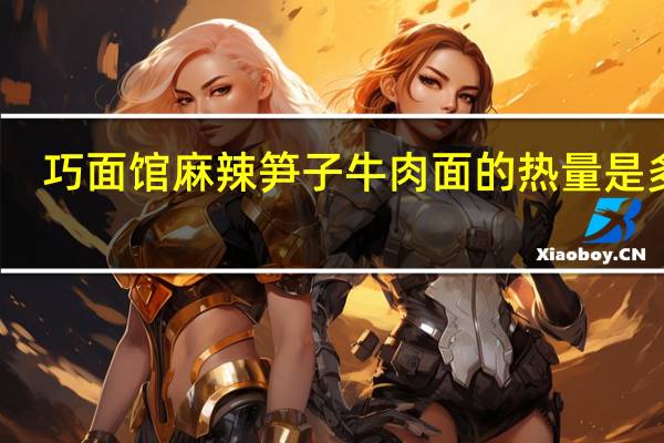 巧面馆 麻辣笋子牛肉面的热量是多少