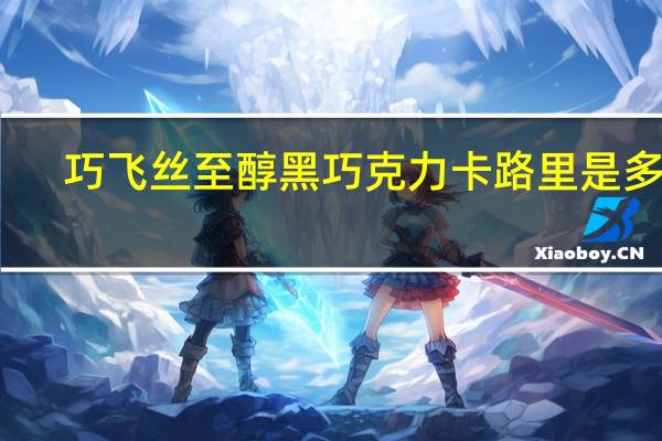 巧飞丝 至醇黑巧克力卡路里是多少