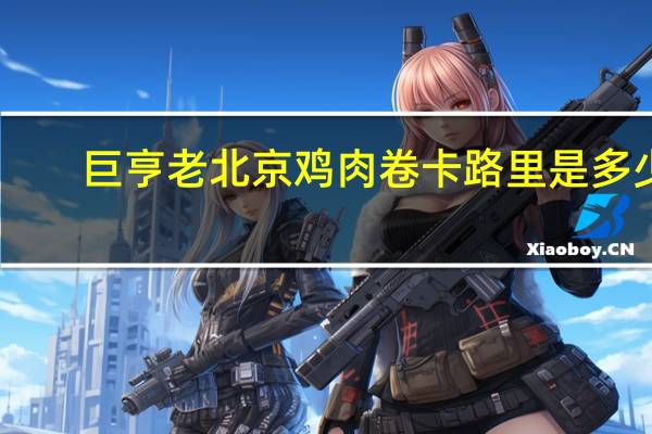 巨亨 老北京鸡肉卷卡路里是多少