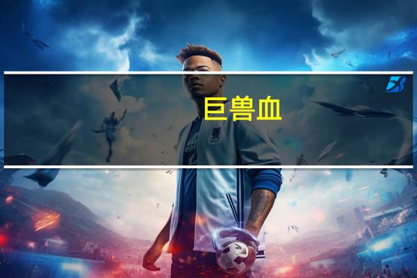 巨兽血（关于巨兽血的介绍）