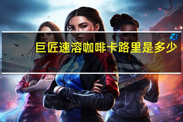 巨匠 速溶咖啡卡路里是多少